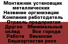 Монтажник-установщик металлических › Название организации ­ Компания-работодатель › Отрасль предприятия ­ Другое › Минимальный оклад ­ 1 - Все города Работа » Вакансии   . Башкортостан респ.,Баймакский р-н